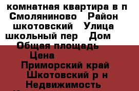 1-комнатная квартира в п.Смоляниново › Район ­ шкотовский › Улица ­ школьный пер › Дом ­ 10 › Общая площадь ­ 33 › Цена ­ 1 600 000 - Приморский край, Шкотовский р-н Недвижимость » Квартиры продажа   